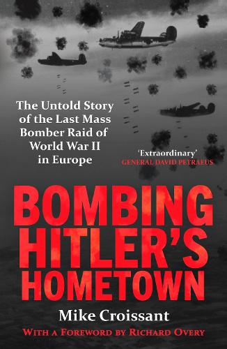 Bombing Hitler's Hometown: The Untold Story of the Last Mass Bomber Raid of World War II in Europe (Paperback)